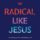 Radical Like Jesus